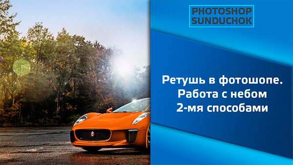 Ретушь в фотошопе. Работа с небом 2-мя способами Ретушь в фотошопе. Работа с небом 2-мя способами